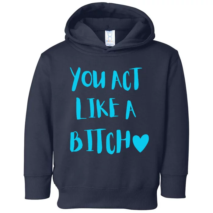 You Act Like A Bitch Toddler Hoodie