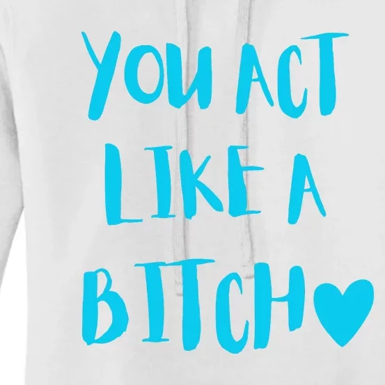 You Act Like A Bitch Women's Pullover Hoodie