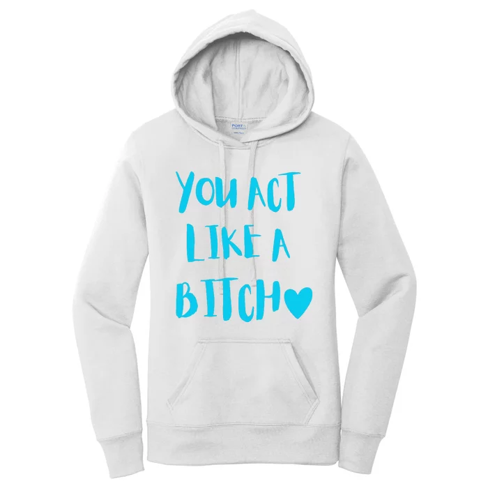 You Act Like A Bitch Women's Pullover Hoodie