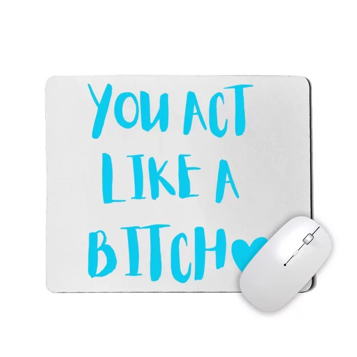 You Act Like A Bitch Mousepad