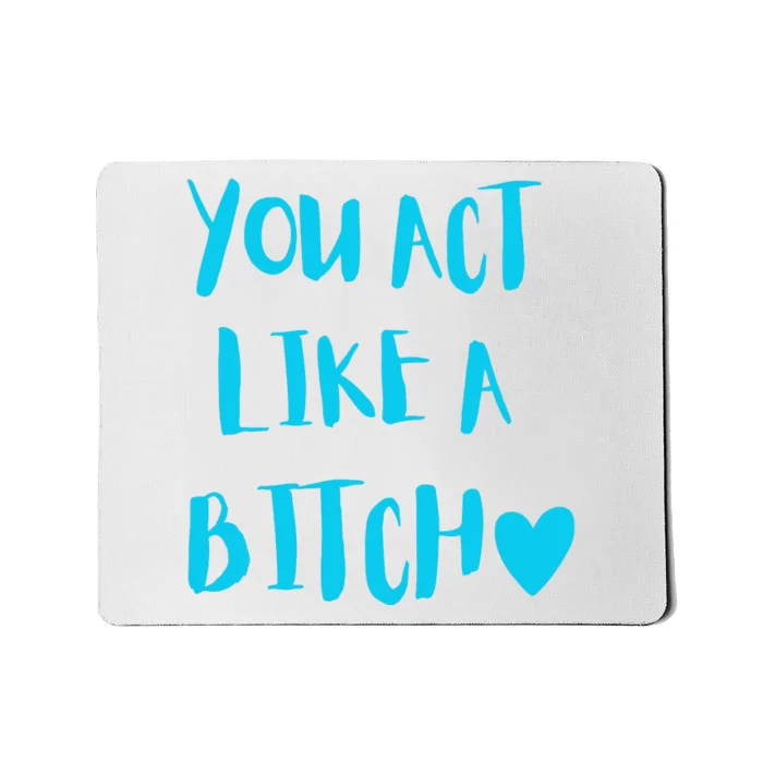 You Act Like A Bitch Mousepad