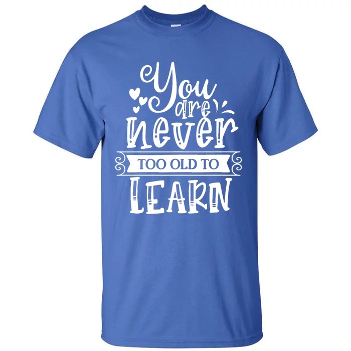 You Are Never Too Old To Learn Tall T-Shirt