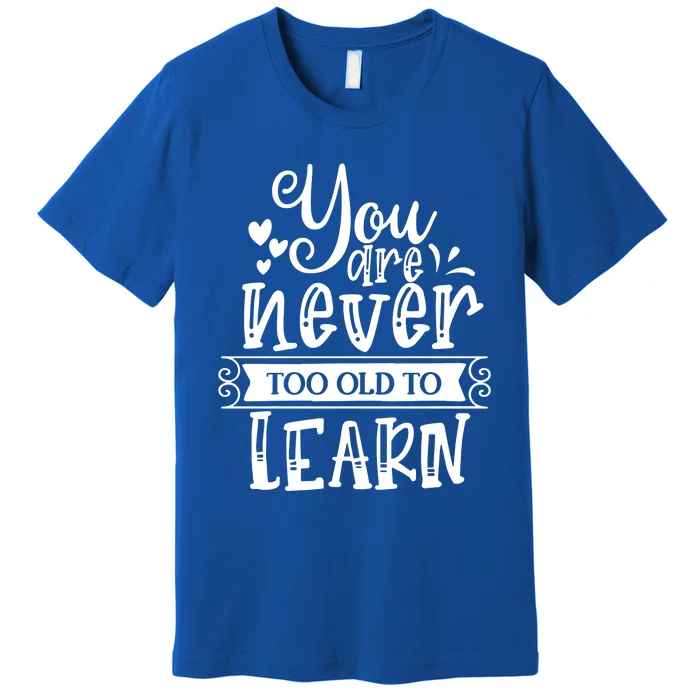 You Are Never Too Old To Learn Premium T-Shirt