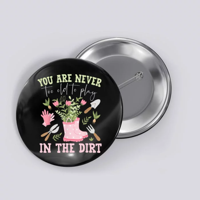 You Are Never Too Old To Play In The Dirt Plant Lover Button