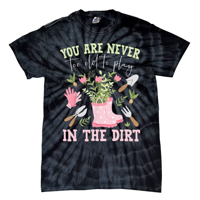 You Are Never Too Old To Play In The Dirt Plant Lover Tie-Dye T-Shirt