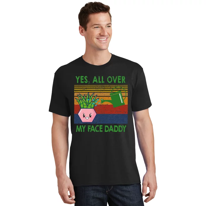 Yes All Over My Face Daddy Funny Plant Daddy T-Shirt