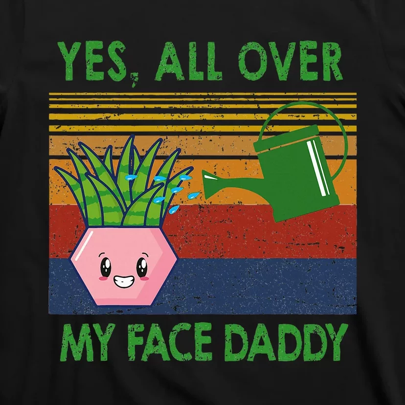 Yes All Over My Face Daddy Funny Plant Daddy T-Shirt