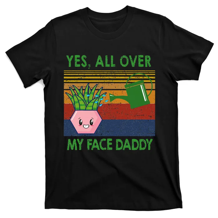 Yes All Over My Face Daddy Funny Plant Daddy T-Shirt