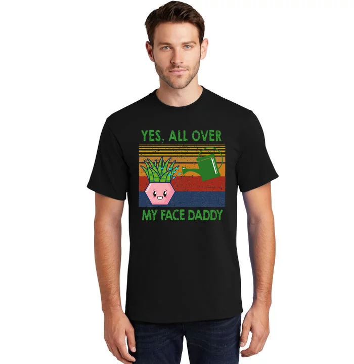 Yes All Over My Face Daddy Funny Plant Daddy Tall T-Shirt