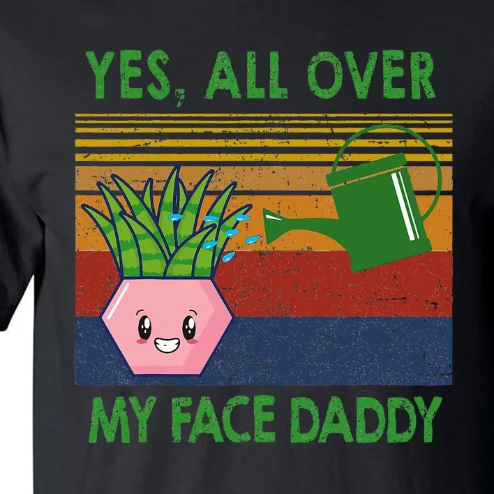 Yes All Over My Face Daddy Funny Plant Daddy Tall T-Shirt