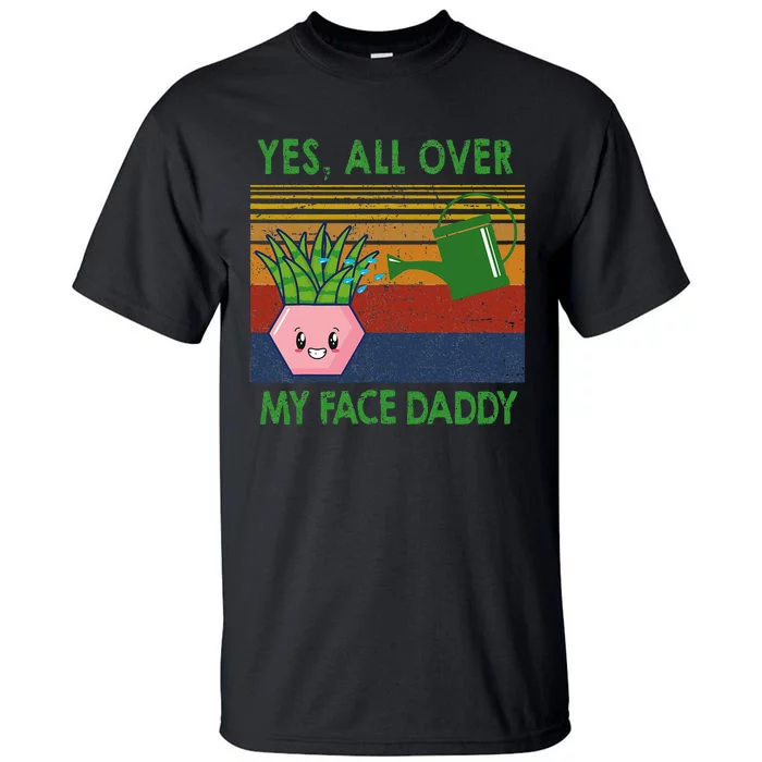 Yes All Over My Face Daddy Funny Plant Daddy Tall T-Shirt