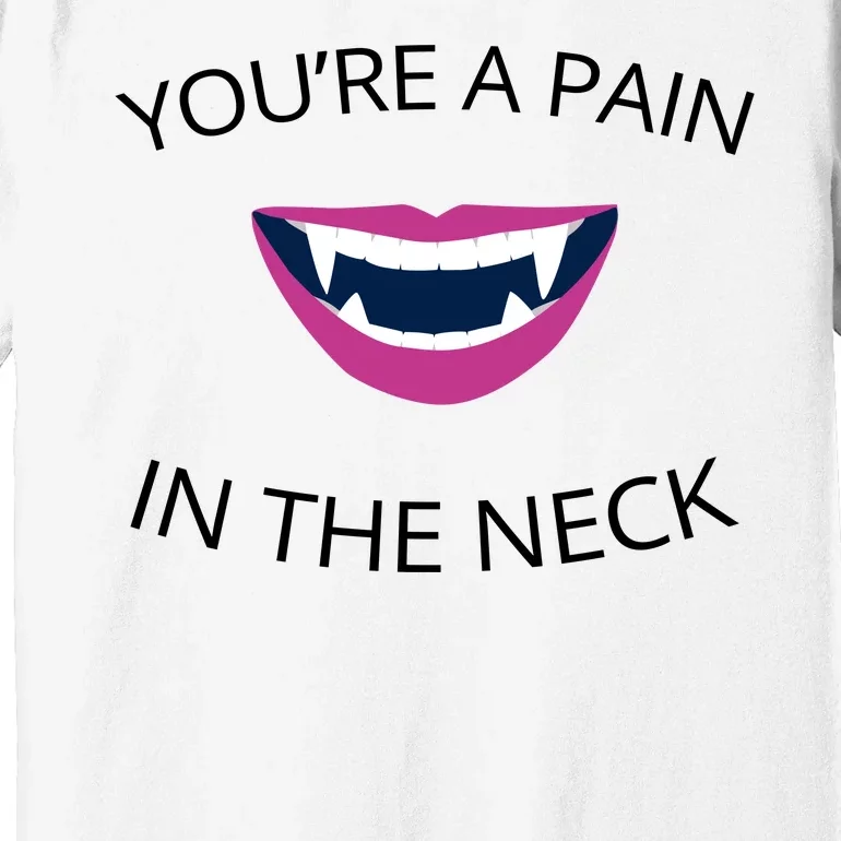 You're A Pain In The Neck Funny Vampire Premium T-Shirt