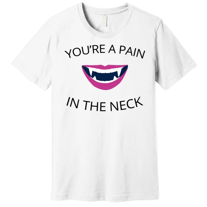 You're A Pain In The Neck Funny Vampire Premium T-Shirt