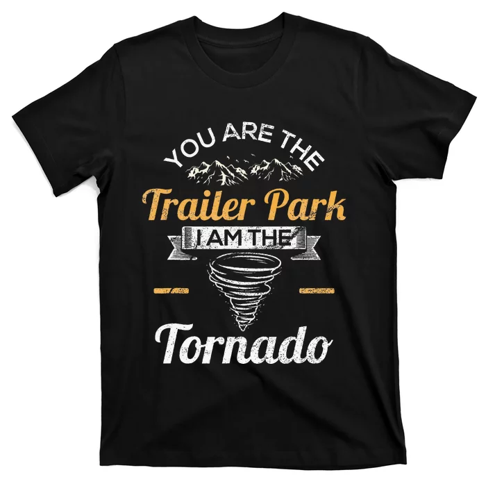 You Are The Trailer Park I Am The Tornado Saying Gifts T-Shirt