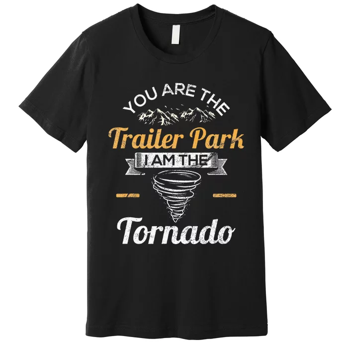 You Are The Trailer Park I Am The Tornado Saying Gifts Premium T-Shirt