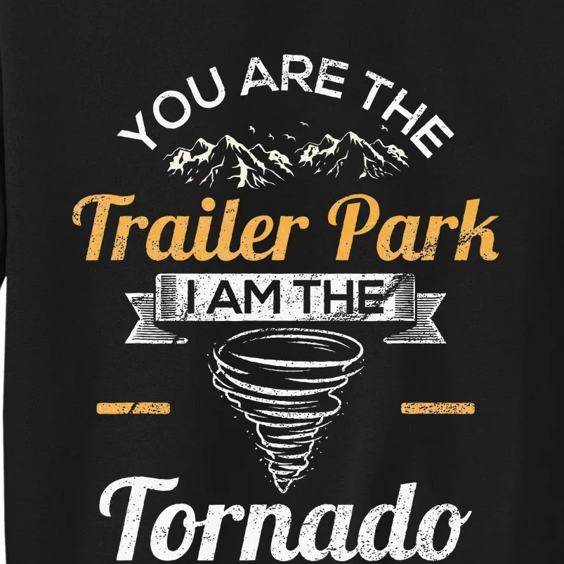 You Are The Trailer Park I Am The Tornado Saying Gifts Tall Sweatshirt