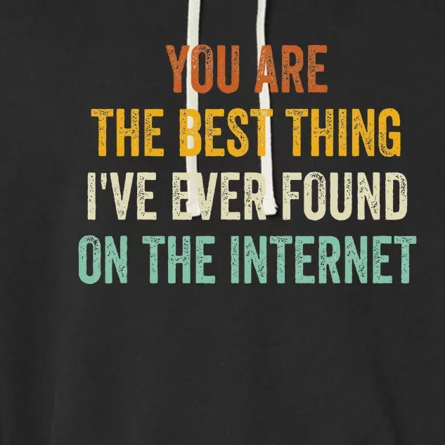 You Are The Best Thing IVe Ever Found On The Internet Garment-Dyed Fleece Hoodie