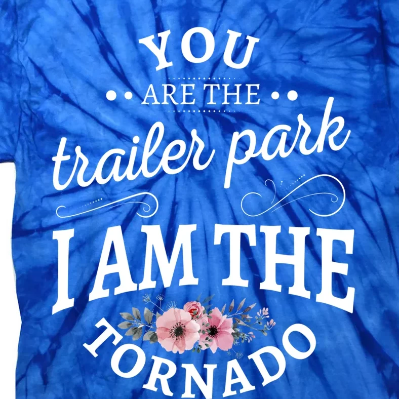 You Are The Trailer Park I Am The Tornado Gift Tie-Dye T-Shirt