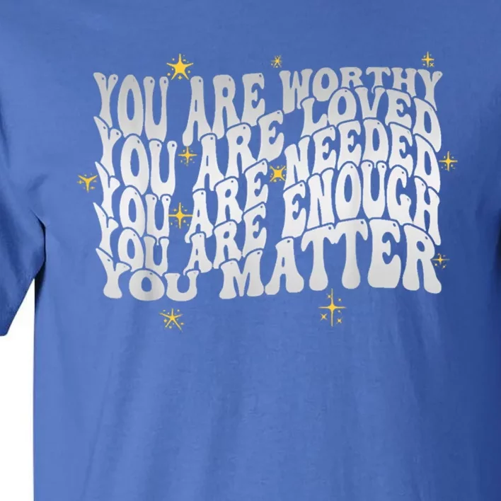 You Are Worthy Loved Needed Enough You Matter Tal Health Gift Tall T-Shirt