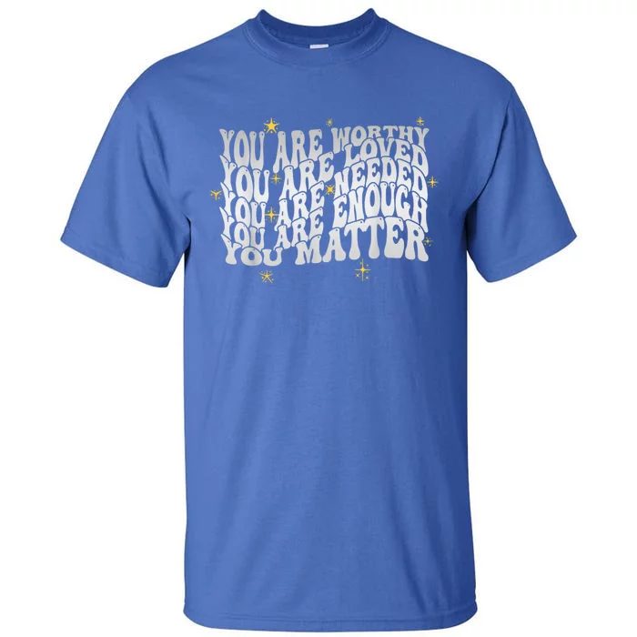 You Are Worthy Loved Needed Enough You Matter Tal Health Gift Tall T-Shirt