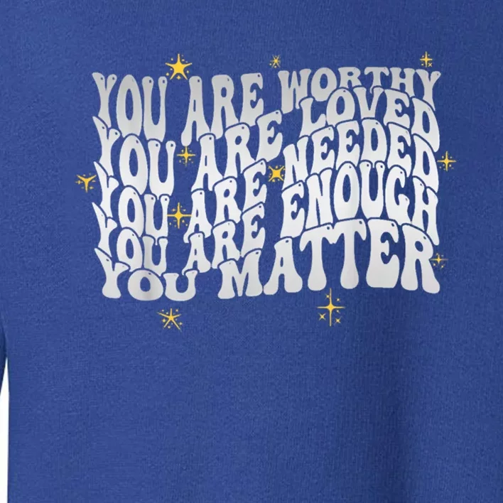 You Are Worthy Loved Needed Enough You Matter Tal Health Gift Toddler Sweatshirt