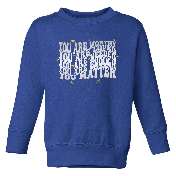 You Are Worthy Loved Needed Enough You Matter Tal Health Gift Toddler Sweatshirt