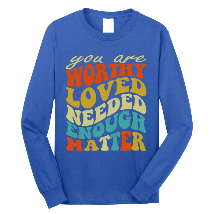 You Are Worthy Loved Needed Enough Matter Funny Gift Long Sleeve Shirt