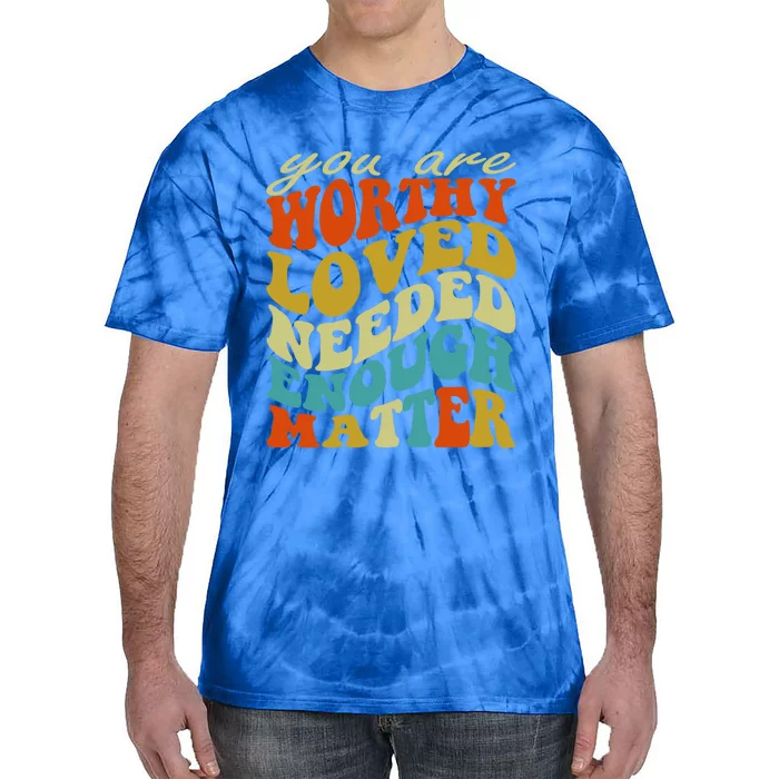 You Are Worthy Loved Needed Enough Matter Funny Gift Tie-Dye T-Shirt