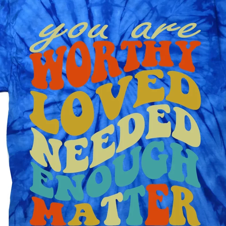 You Are Worthy Loved Needed Enough Matter Funny Gift Tie-Dye T-Shirt