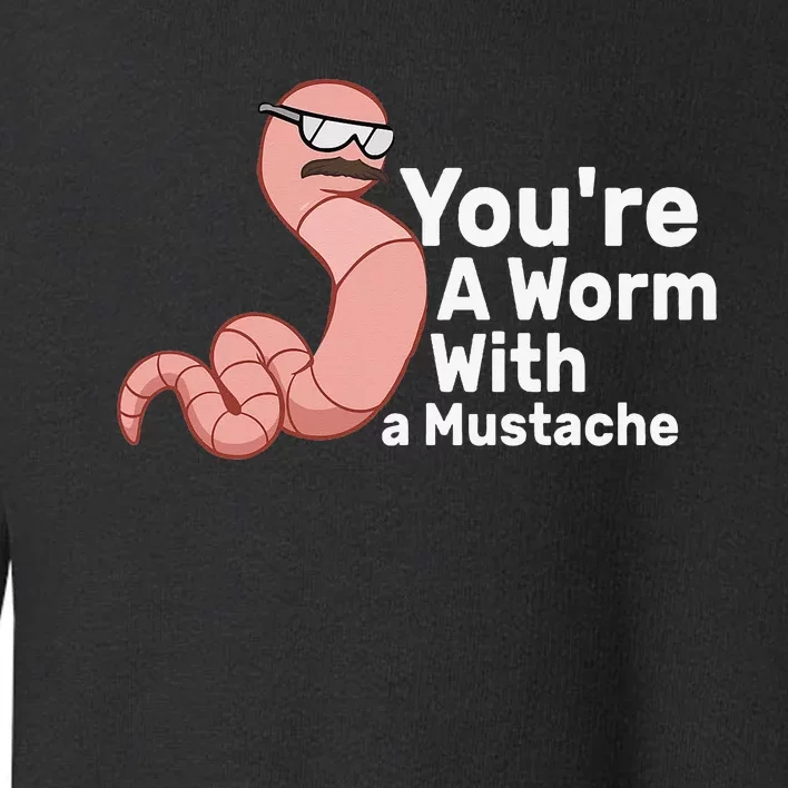 You're a Worm With a Mustache Toddler Sweatshirt