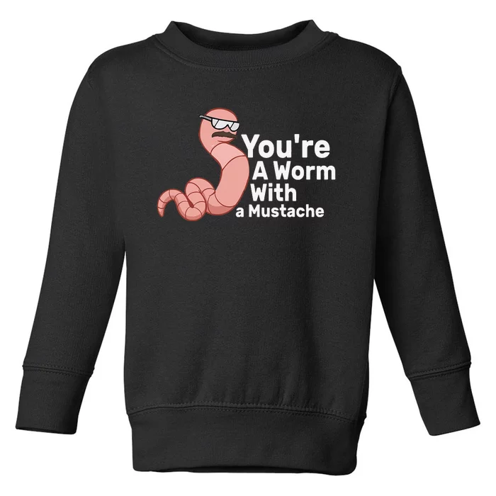 You're a Worm With a Mustache Toddler Sweatshirt