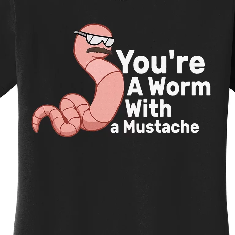 You're a Worm With a Mustache Women's T-Shirt