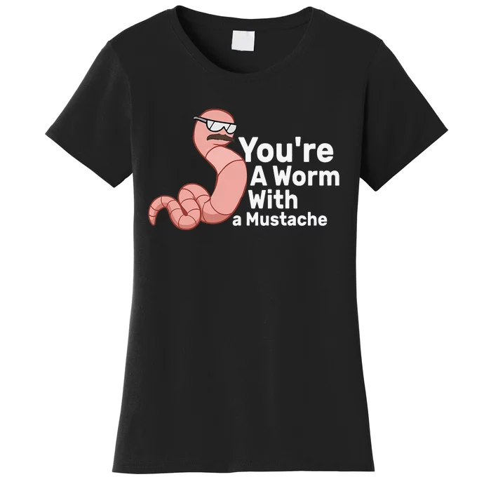 You're a Worm With a Mustache Women's T-Shirt