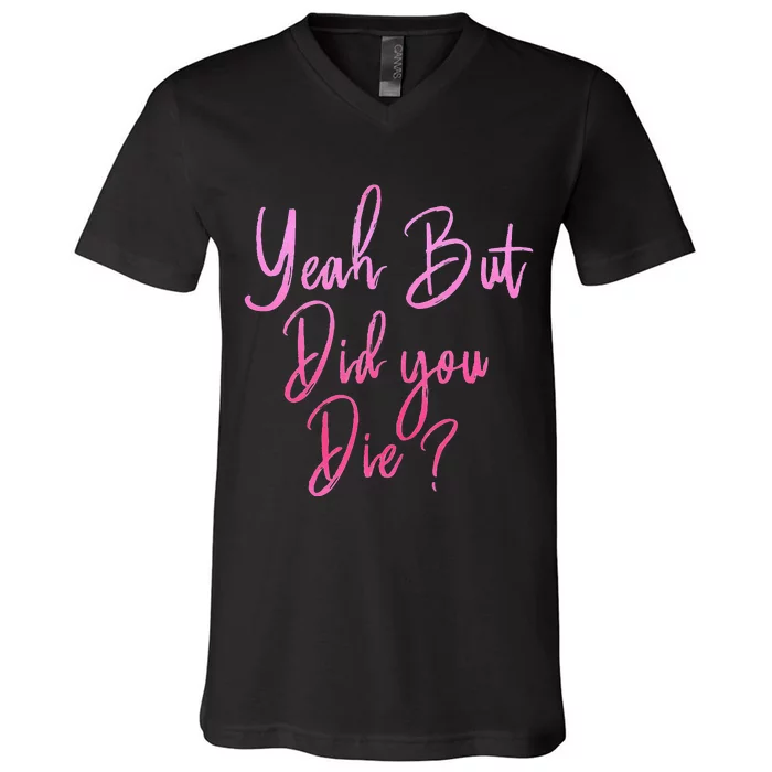 Yeah But Did You Die Funny Gym Fitness Workout V-Neck T-Shirt