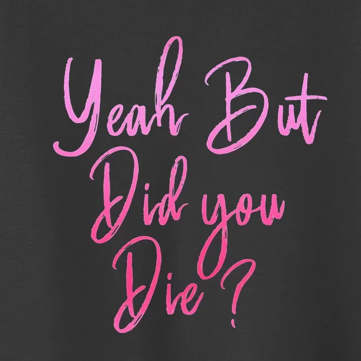 Yeah But Did You Die Funny Gym Fitness Workout Toddler T-Shirt