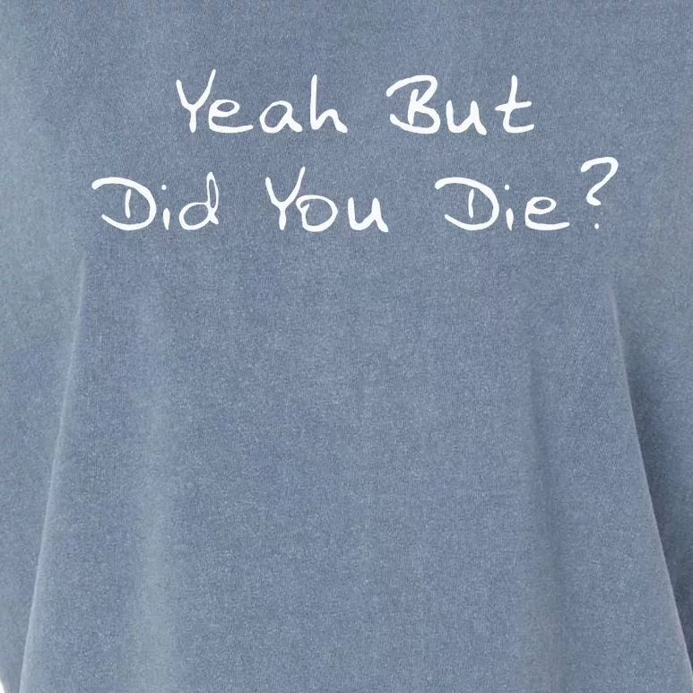 Yeah But Did You Die Funny Sarcastic Gift Men Women Ns Garment-Dyed Women's Muscle Tee