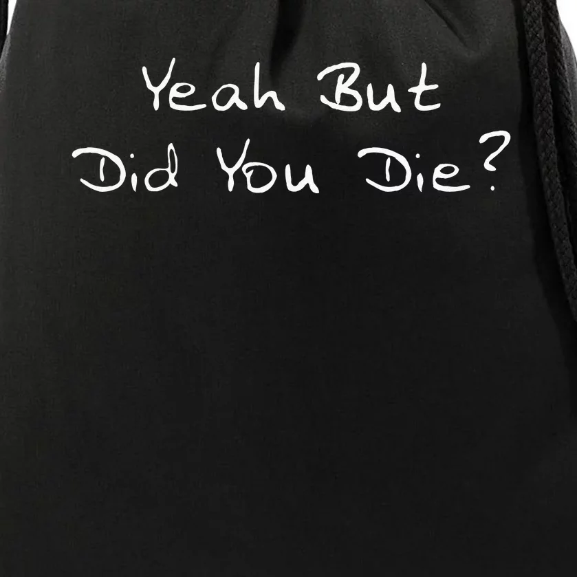 Yeah But Did You Die Funny Sarcastic Gift Men Women Ns Drawstring Bag