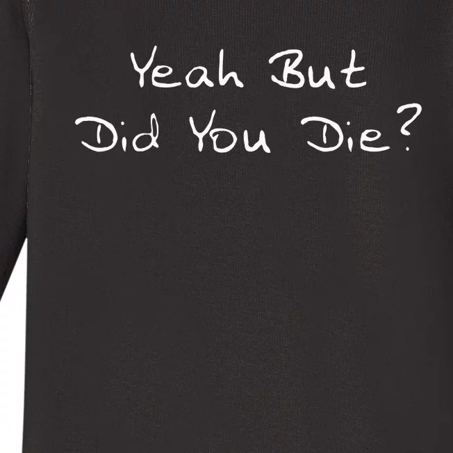 Yeah But Did You Die Funny Sarcastic Gift Men Women Ns Baby Long Sleeve Bodysuit