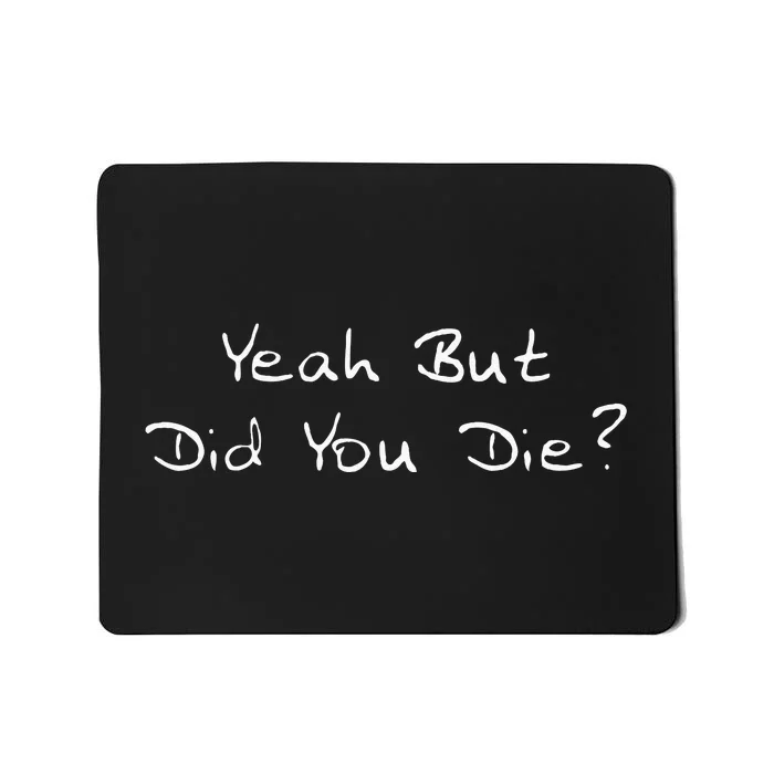 Yeah But Did You Die Funny Sarcastic Gift Men Women Ns Mousepad