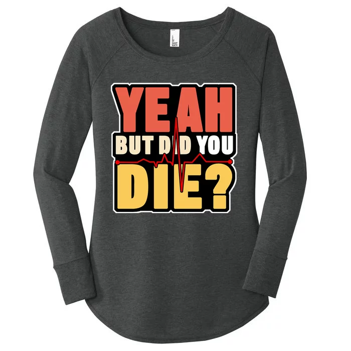 Yeah But Did You Die Women's Perfect Tri Tunic Long Sleeve Shirt