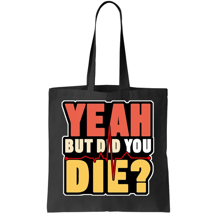 Yeah But Did You Die Tote Bag