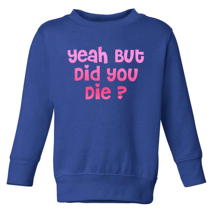 Yeah But Did You Die! Funny Gym Fitness Workout Day Gift Toddler Sweatshirt