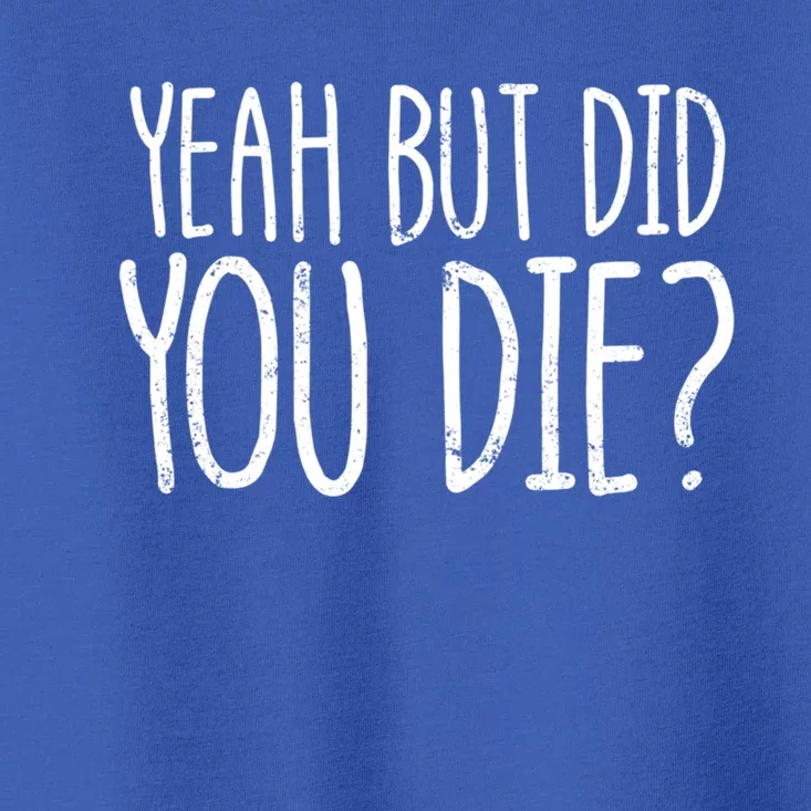 Yeah But Did You Die? Funny Workout Gym But Did You Die Gift Toddler T-Shirt