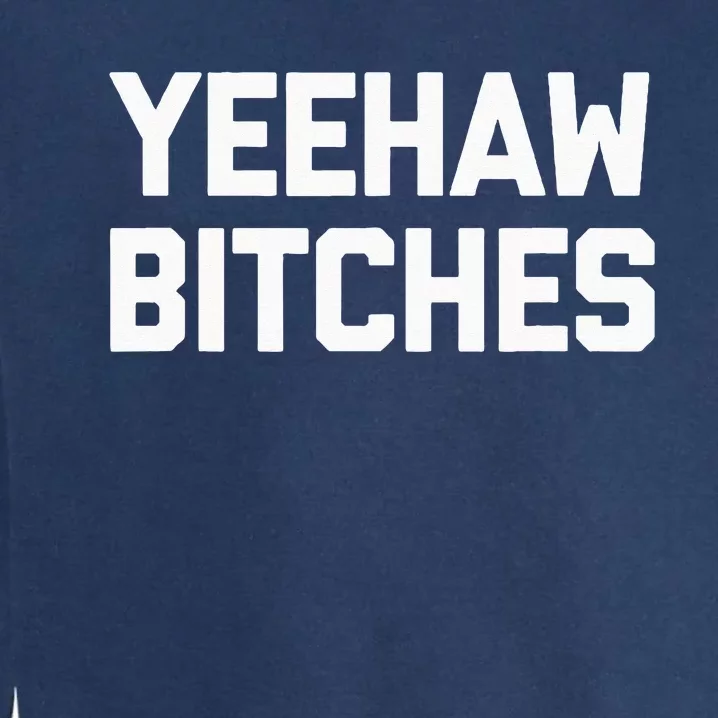 Yeehaw Bitches Funny Western Cowboy Country Music Garment-Dyed Sweatshirt