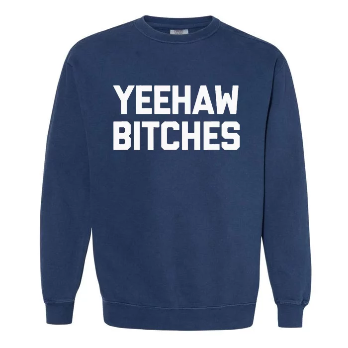 Yeehaw Bitches Funny Western Cowboy Country Music Garment-Dyed Sweatshirt