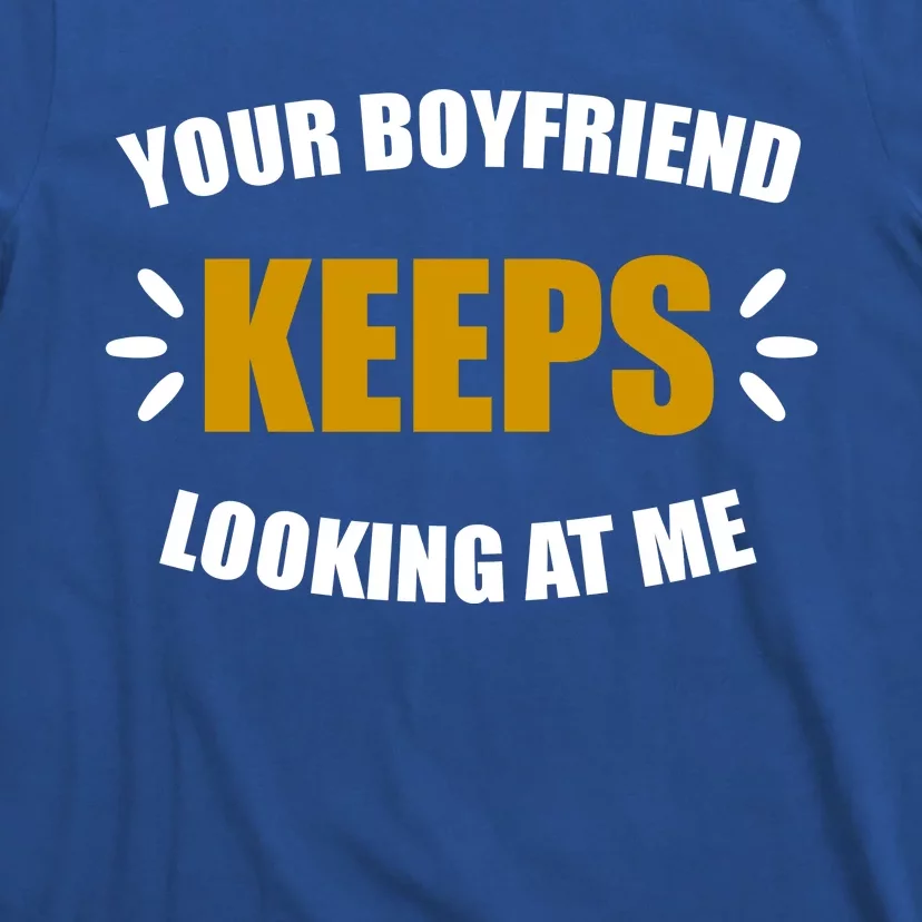 Your Boyfriend Keeps Looking At Me T-Shirt