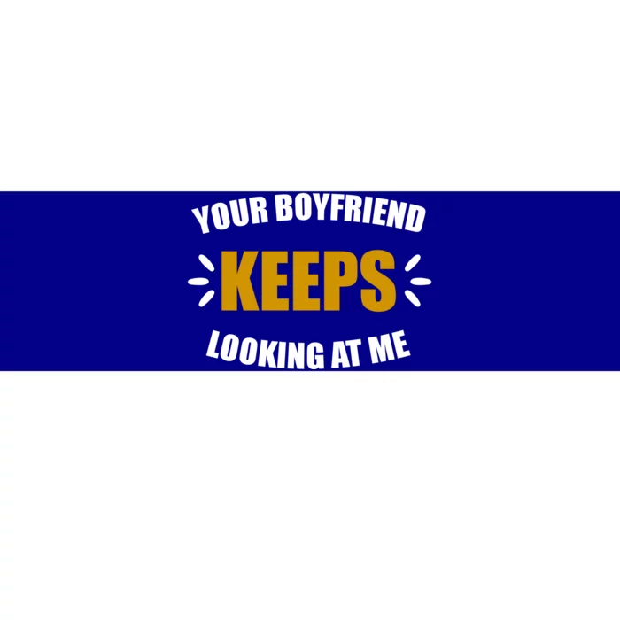 Your Boyfriend Keeps Looking At Me Bumper Sticker