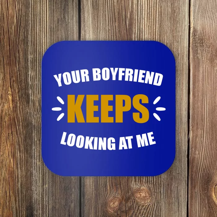 Your Boyfriend Keeps Looking At Me Coaster