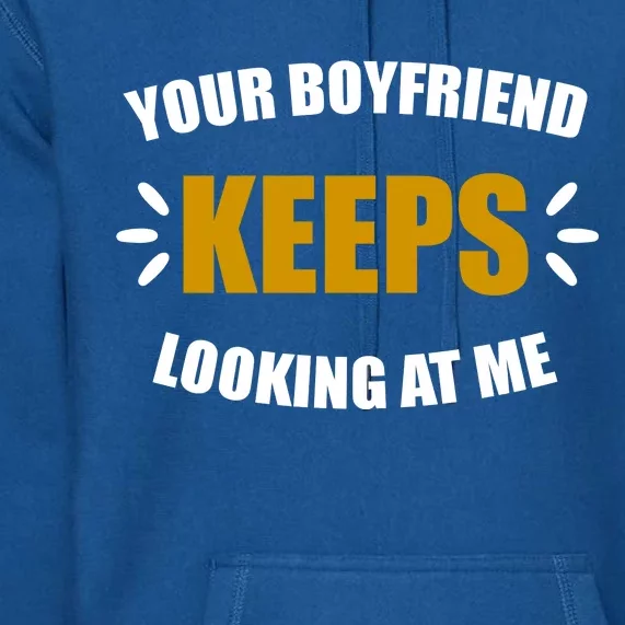 Your Boyfriend Keeps Looking At Me Premium Hoodie