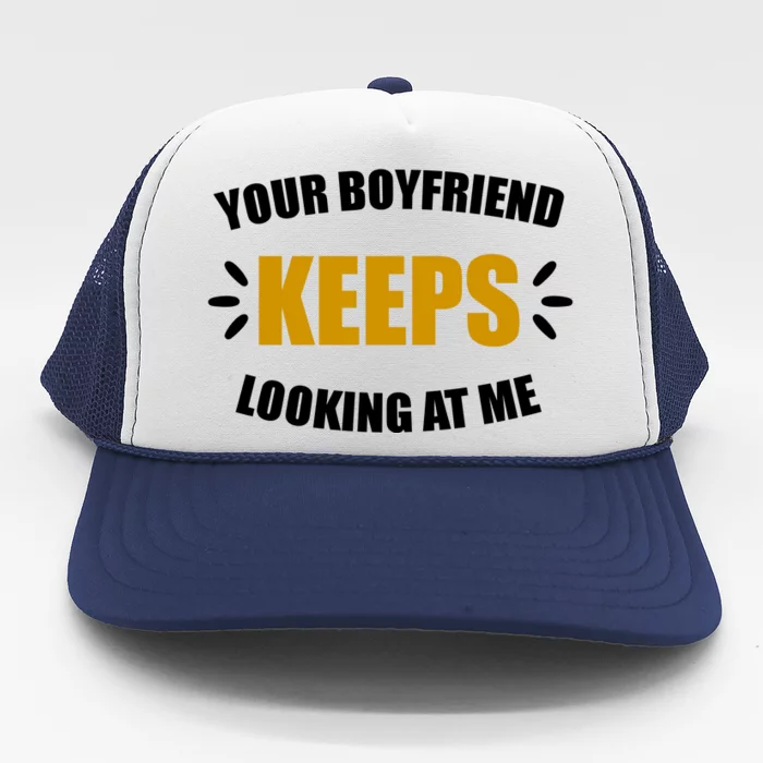 Your Boyfriend Keeps Looking At Me Trucker Hat